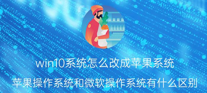 win10系统怎么改成苹果系统 苹果操作系统和微软操作系统有什么区别？